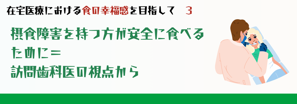 摂食嚥下障害を持つ方が安全に食べるために=訪問歯科医の視点から