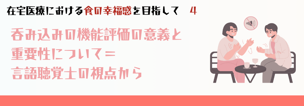嚥下(呑み込み)機能評価の意義と重要性について=言語聴覚士の視点から
