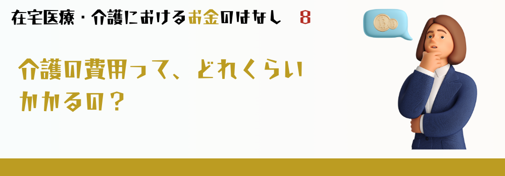 介護の費用って、どのくらいかかるの?